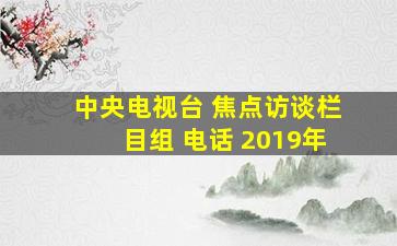 中央电视台 焦点访谈栏目组 电话 2019年